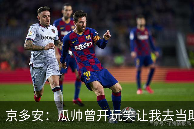 京多安：瓜帅曾开玩笑让我去当助教，不过他还没工作我得等等