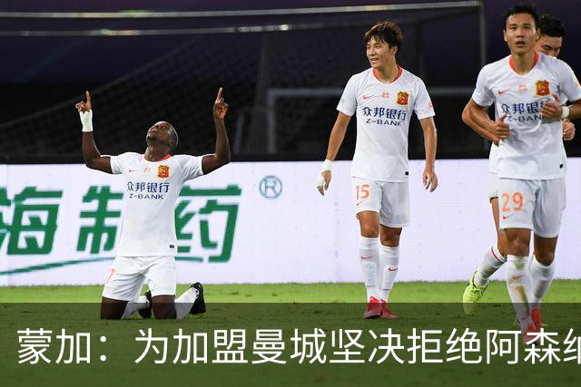 蒙加：为加盟曼城坚决拒绝阿森纳，想像偶像阿扎尔那样踢球